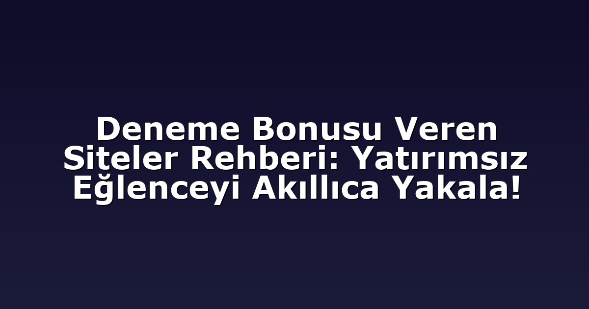Deneme Bonusu Veren Siteler Rehberi: Yatırımsız Eğlenceyi Akıllıca Yakala!