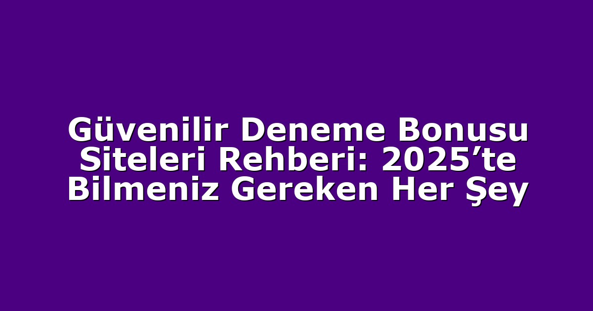 Güvenilir Deneme Bonusu Siteleri Rehberi: 2025’te Bilmeniz Gereken Her Şey