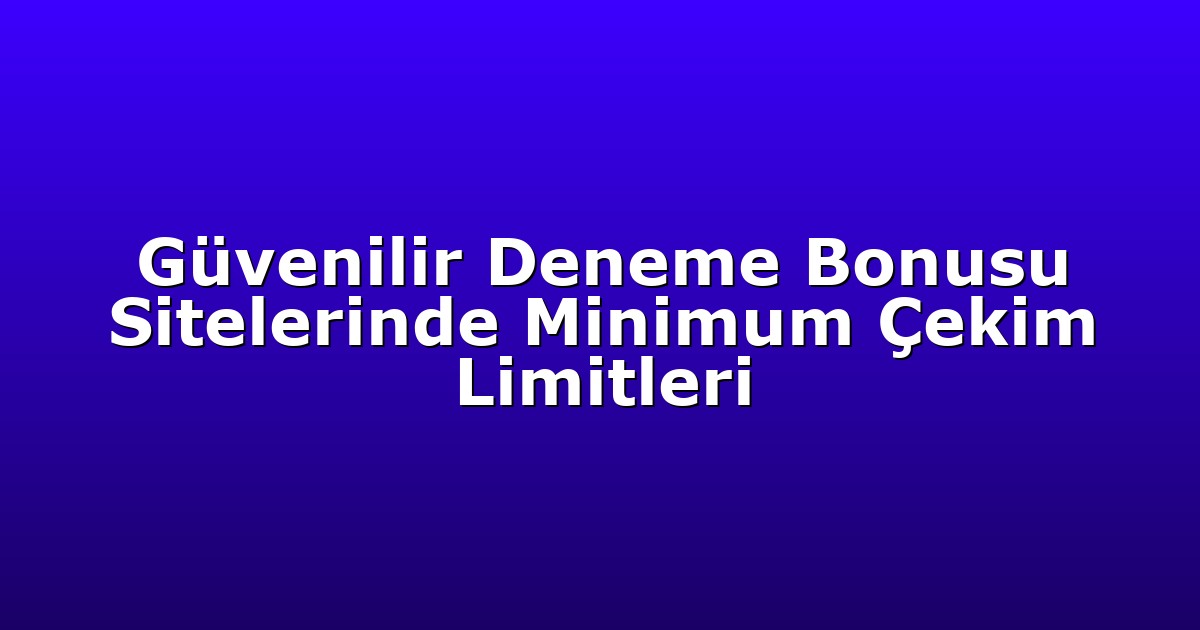 Güvenilir Deneme Bonusu Sitelerinde Minimum Çekim Limitleri