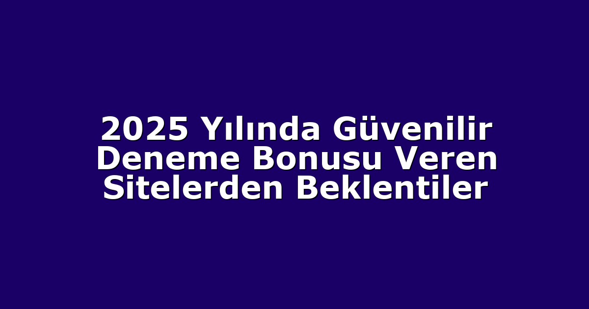 2025 Yılında Güvenilir Deneme Bonusu Veren Sitelerden Beklentiler