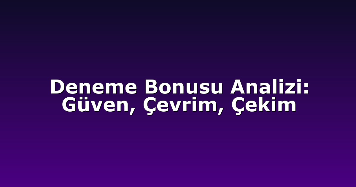Deneme Bonusu Analizi: Güven, Çevrim, Çekim