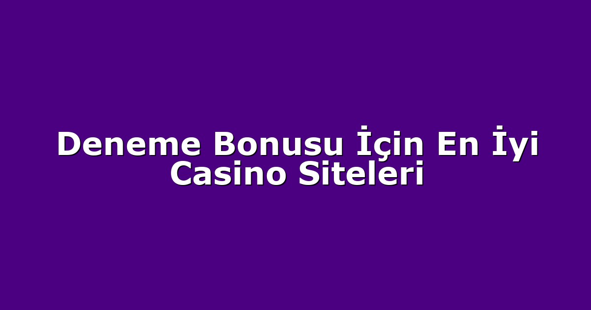 Deneme Bonusu İçin En İyi Casino Siteleri