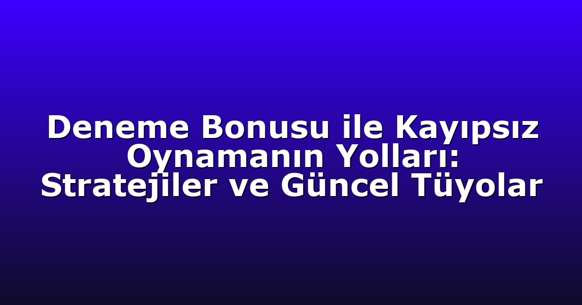 Deneme Bonusu ile Kayıpsız Oynamanın Yolları: Stratejiler ve Güncel Tüyolar