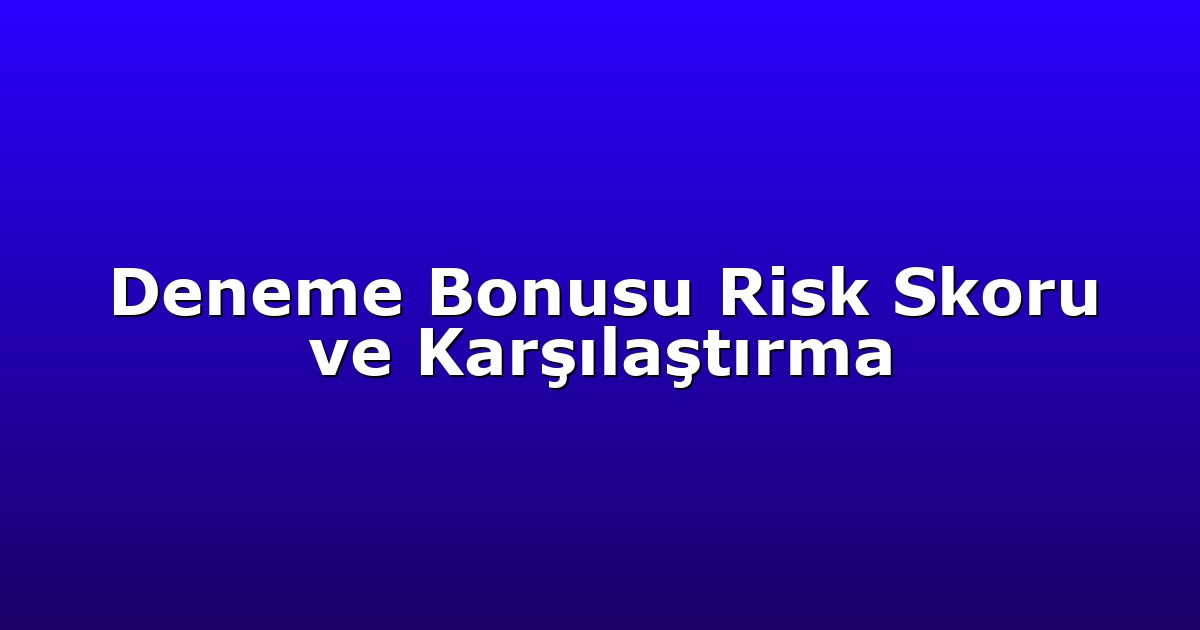 Deneme Bonusu Risk Skoru ve Karşılaştırma