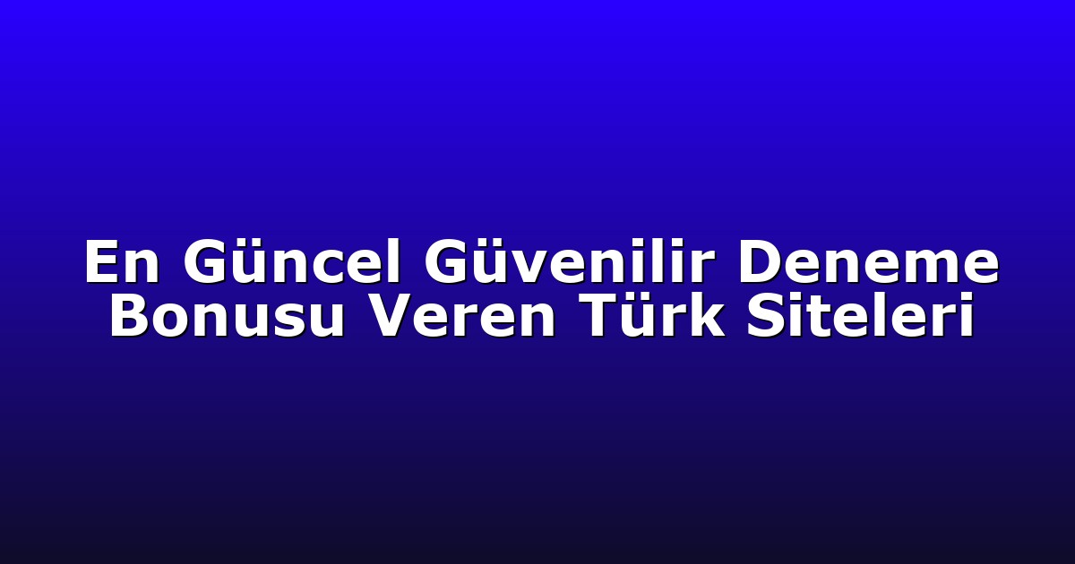 En Güncel Güvenilir Deneme Bonusu Veren Türk Siteleri