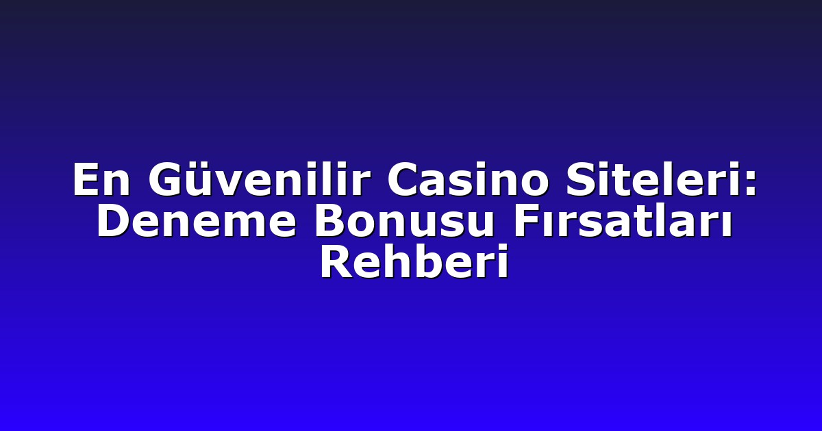 En Güvenilir Casino Siteleri: Deneme Bonusu Fırsatları Rehberi
