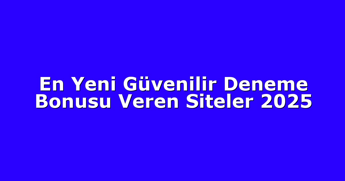 En Yeni Güvenilir Deneme Bonusu Veren Siteler 2025