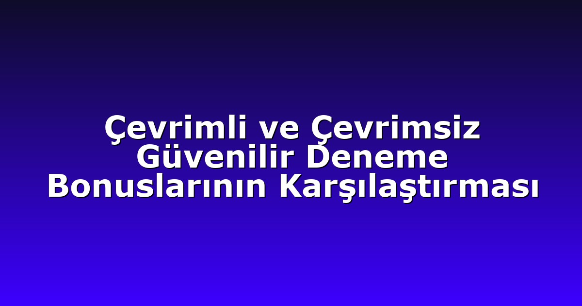 Çevrimli ve Çevrimsiz Güvenilir Deneme Bonuslarının Karşılaştırması