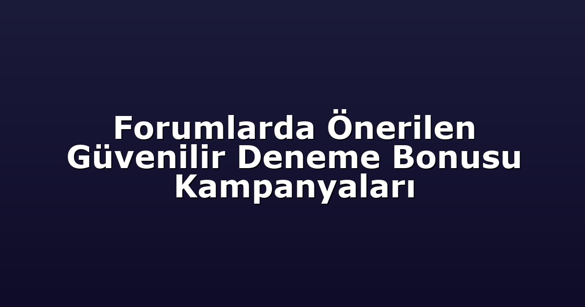 Forumlarda Önerilen Güvenilir Deneme Bonusu Kampanyaları