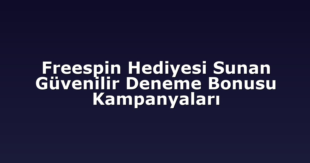 Freespin Hediyesi Sunan Güvenilir Deneme Bonusu Kampanyaları