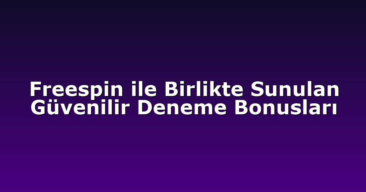 Freespin ile Birlikte Sunulan Güvenilir Deneme Bonusları