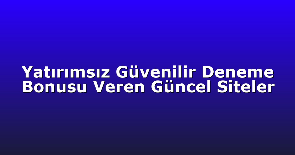 Yatırımsız Güvenilir Deneme Bonusu Veren Güncel Siteler