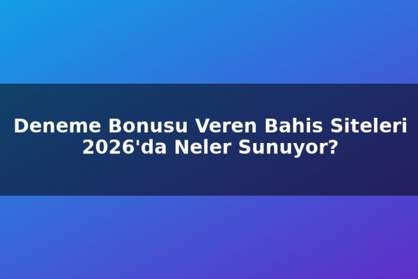 Deneme Bonusu Veren Bahis Siteleri 2026’da Neler Sunuyor?