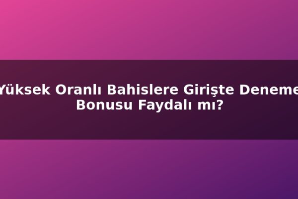 Yüksek Oranlı Bahislere Girişte Deneme Bonusu Faydalı mı?